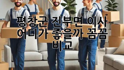 평창군 진부면 이사, 어디가 좋을까? 꼼꼼 비교! 🚚💨