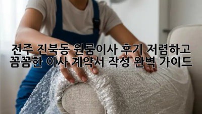 전주 진북동 원룸이사 후기: 저렴하고 꼼꼼한 이사, 계약서 작성 완벽 가이드! ✨